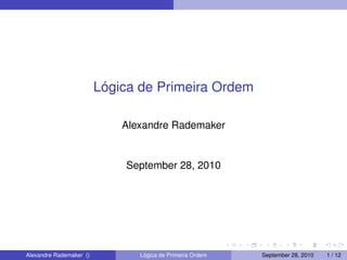 Lógica de Primeira Ordem
Alexandre Rademaker
September 28, 2010
Alexandre Rademaker () Lógica de Primeira Ordem September 28, 2010 1 / 12
 