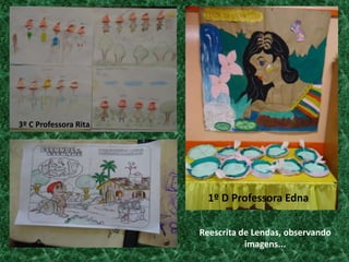 3º C Professora Rita1º D Professora EdnaReescrita de Lendas, observando imagens...