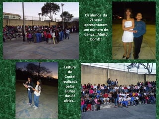 Os alunos  da  7ª série apresentaram  um número de dança...Muito bom!!!Leitura de Cordel realizada pelas alunas das 8ª séries...