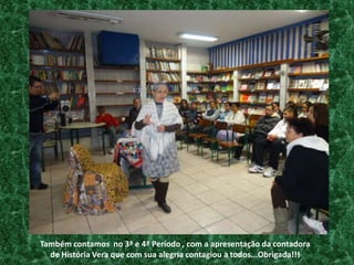 Também contamos  no 3ª e 4ª Período , com a apresentação da contadora de História Vera que com sua alegria contagiou a todos...Obrigada!!!
