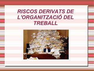 RISCOS DERIVATS DE
L'ORGANITZACIÓ DEL
     TREBALL
 