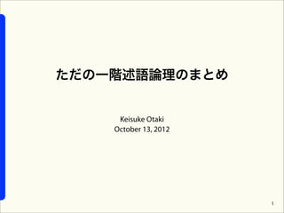 ただの一階述語論理のまとめ


     Keisuke Otaki
    October 13, 2012




                       1
 