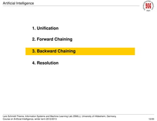 Artiﬁcial Intelligence
1. Uniﬁcation
2. Forward Chaining
3. Backward Chaining
4. Resolution
Lars Schmidt-Thieme, Information Systems and Machine Learning Lab (ISMLL), University of Hildesheim, Germany,
Course on Artiﬁcial Intelligence, winter term 2012/2013 12/20
 