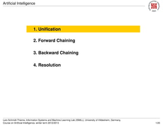 Artiﬁcial Intelligence
1. Uniﬁcation
2. Forward Chaining
3. Backward Chaining
4. Resolution
Lars Schmidt-Thieme, Information Systems and Machine Learning Lab (ISMLL), University of Hildesheim, Germany,
Course on Artiﬁcial Intelligence, winter term 2012/2013 1/20
 
