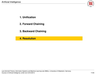 Artiﬁcial Intelligence
1. Uniﬁcation
2. Forward Chaining
3. Backward Chaining
4. Resolution
Lars Schmidt-Thieme, Information Systems and Machine Learning Lab (ISMLL), University of Hildesheim, Germany,
Course on Artiﬁcial Intelligence, winter term 2012/2013 17/20
 
