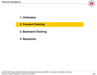 Artiﬁcial Intelligence
1. Uniﬁcation
2. Forward Chaining
3. Backward Chaining
4. Resolution
Lars Schmidt-Thieme, Information Systems and Machine Learning Lab (ISMLL), University of Hildesheim, Germany,
Course on Artiﬁcial Intelligence, winter term 2012/2013 4/20
 
