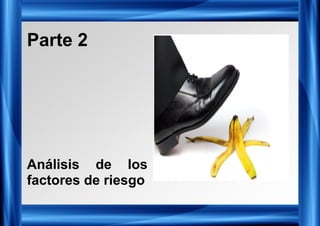 Parte 2
Análisis de los
factores de riesgo
 