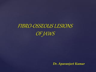 FIBRO-OSSEOUS LESIONS
OF JAWS
Dr. Aparanjeet Kumar
 