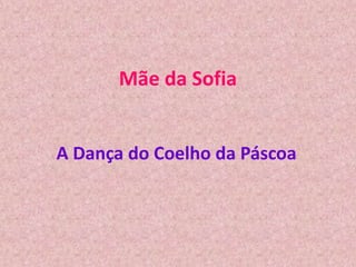 Mãe da Sofia
A Dança do Coelho da Páscoa
 