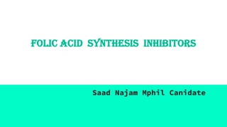 Folic Acid Synthesis Inhibitors
Saad Najam Mphil Canidate
 