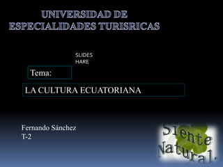              UNIVERSIDAD DE ESPECIALIDADES TURISRICAS SLIDESHARE Tema: LA CULTURA ECUATORIANA Fernando Sánchez T-2 