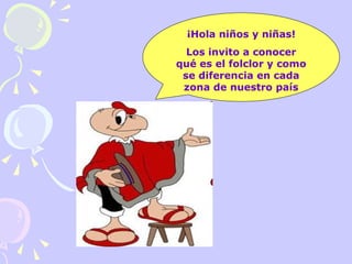 ¡Hola niños y niñas! Los invito a conocer qué es el folclor y como se diferencia en cada zona de nuestro país 