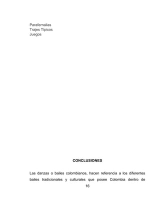 16
Parafernalias
Trajes Típicos
Juegos
CONCLUSIONES
Las danzas o bailes colombianos, hacen referencia a los diferentes
bailes tradicionales y culturales que posee Colombia dentro de
 