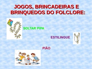 JOGOS, BRINCADEIRAS E BRINQUEDOS DO FOLCLORE: SOLTAR PIPA ESTILINGUE PIÃO 
