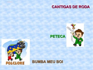 CANTIGAS DE RODA PETECA BUMBA MEU BOI 