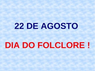 22 DE AGOSTO  DIA DO FOLCLORE ! 