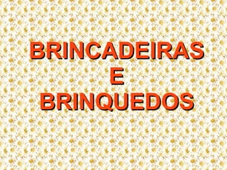 BRINCADEIRAS E BRINQUEDOS 