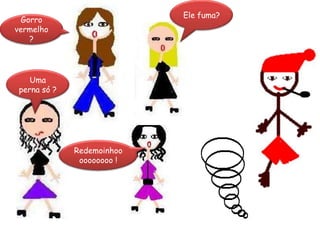 Ele fuma?Gorro vermelho ?Uma perna só ?Redemoinhoooooooooo !