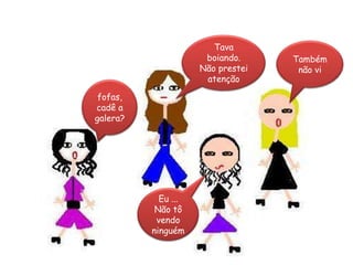 Tava boiando. Não prestei atençãoTambém não vi fofas, cadê a galera?Eu ...Não tôvendo ninguém