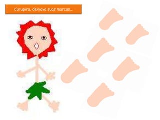 Curupira, deixava suas marcas...