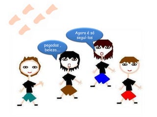 Agora é só seguí-laspegadas , beleza....