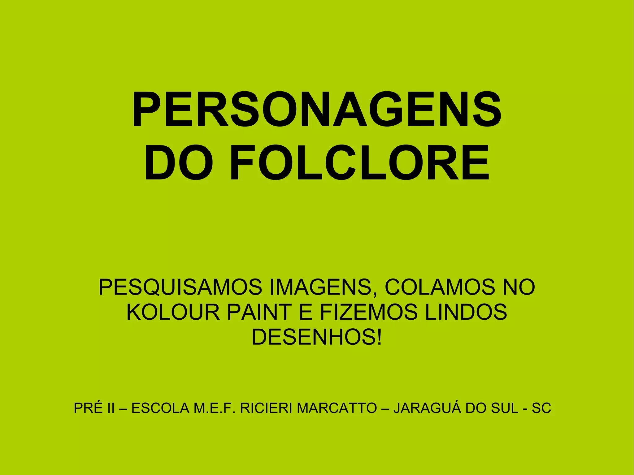 PERSONAGENS DO FOLCLORE PESQUISAMOS IMAGENS, COLAMOS NO KOLOUR PAINT E FIZEMOS LINDOS DESENHOS! PRÉ II – ESCOLA M.E.F. RICIERI MARCATTO – JARAGUÁ DO SUL - SC