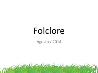 Folclore 
Agosto / 2014 
 