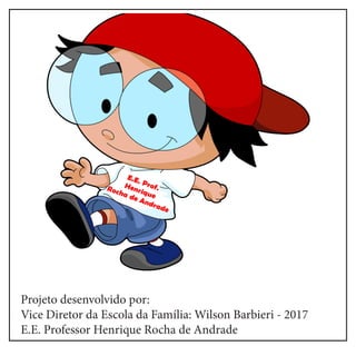 Projeto desenvolvido por:
Vice Diretor da Escola da Família: Wilson Barbieri - 2017
E.E. Professor Henrique Rocha de Andrade
 