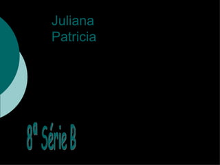 Juliana  Patricia 8ª Série B 8ª Série B 