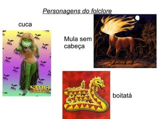 Personagens do folclore
cuca
Mula sem
cabeça
boitatá
 