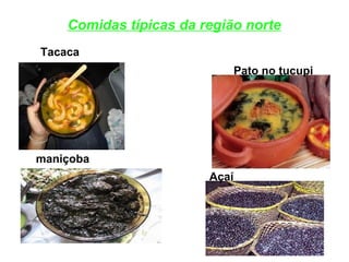 Comidas típicas da região norte
Tacaca
Pato no tucupi
Açaí
maniçoba
 