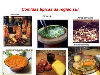 Comidas típicas da região sul
Puchero(sopa)
quibebe(pirão de abóbora)
Arroz carreteiro
chimarrão
churrasco
 