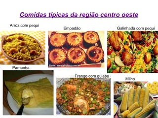Comidas típicas da região centro oeste
Arroz com pequi
Empadão
Pamonha
Frango com quiabo
Milho
Galinhada com pequi
 