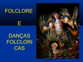 FOLCLORE  E DANÇAS FOLCLORICAS 