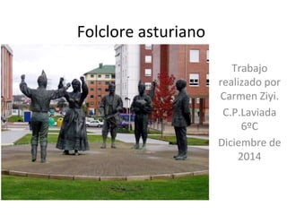 Folclore asturiano
Trabajo
realizado por
Carmen Ziyi.
C.P.Laviada
6ºC
Diciembre de
2014
 
