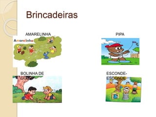 Brincadeiras
AMARELINHA PIPA
ESCONDE-
ESCONDE
BOLINHA DE
GUDE
 