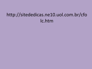 http://sitededicas.ne10.uol.com.br/cfo
lc.htm
 