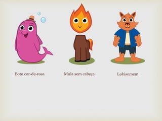 Boto cor-de-rosa Mula sem cabeça Lobisomem
 