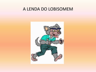 A LENDA DO LOBISOMEM 
 