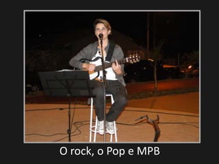 O rock, o Pop e MPB
 