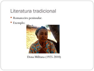 Literatura tradicional
 Romanceiro peninsular.
 Exemplo:
Dona Militana (1925-2010)
 