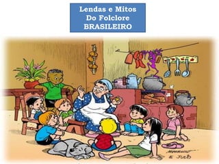 Lendas e Mitos
Do Folclore
BRASILEIRO
 