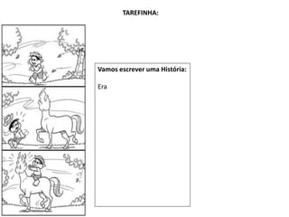 Vamos escrever uma História:
Era
TAREFINHA:
 