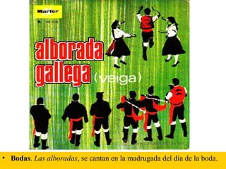 • Bodas. Las alboradas, se cantan en la madrugada del día de la boda.
 