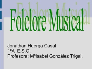 Jonathan Huerga Casal
1ºA E.S.O.
Profesora: MªIsabel González Trigal.
 