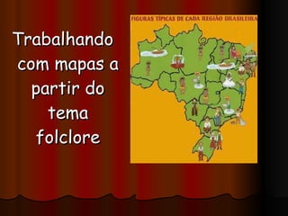 Trabalhando com mapas a partir do tema folclore 