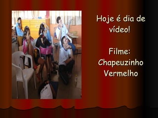 Hoje é dia de vídeo!  Filme:  Chapeuzinho Vermelho 