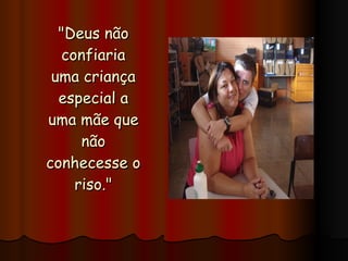 "Deus não confiaria uma criança especial a uma mãe que não conhecesse o riso." 