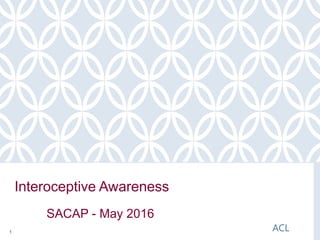 1
ACL
Interoceptive Awareness
SACAP - May 2016
 