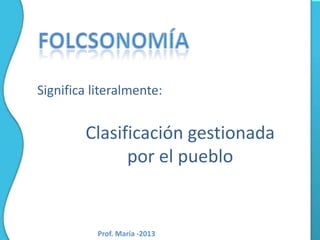 Significa literalmente:

Clasificación gestionada
por el pueblo

Prof. María -2013

 